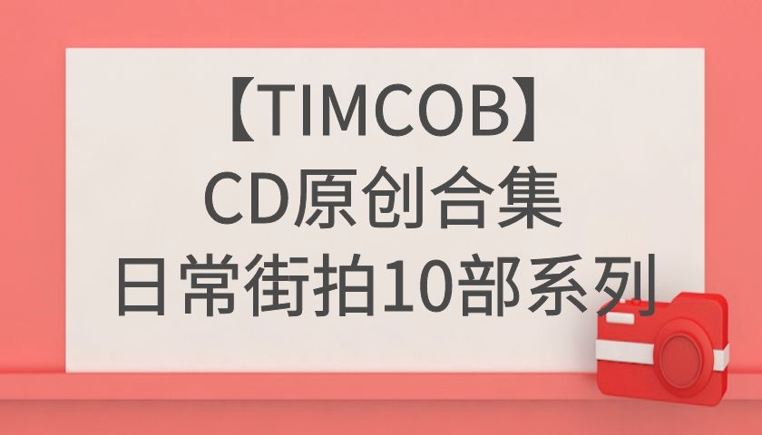 TIMCOB大师CD日常街拍10部原创合集