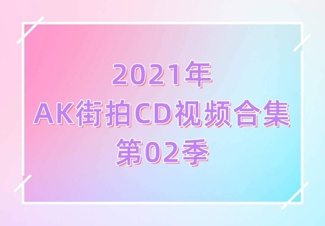 2021年AK街拍CD视频合集第02季[131V]