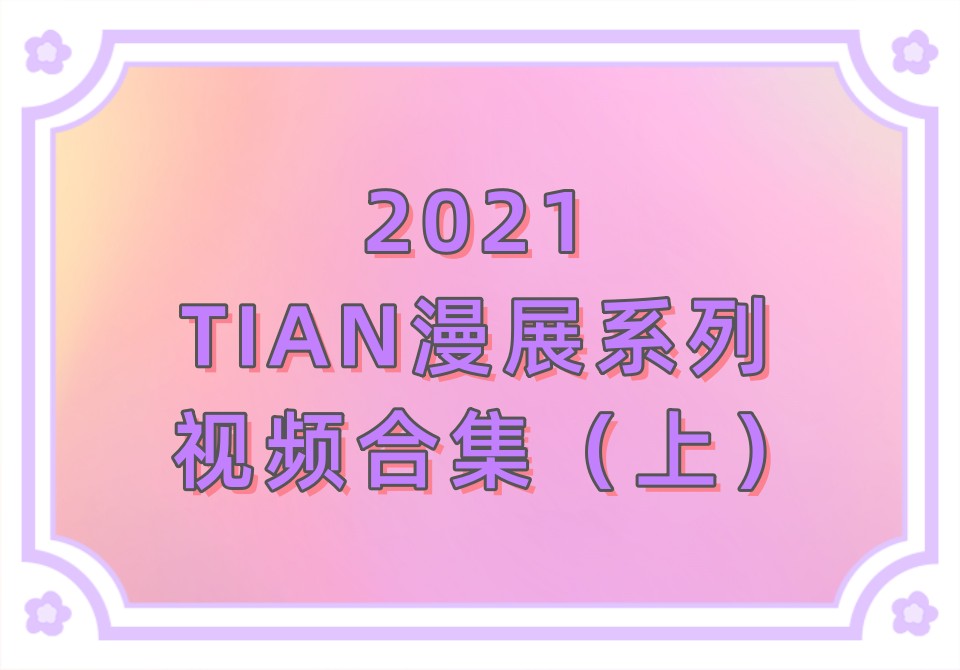2021年TIAN漫展系列视频合集（上）