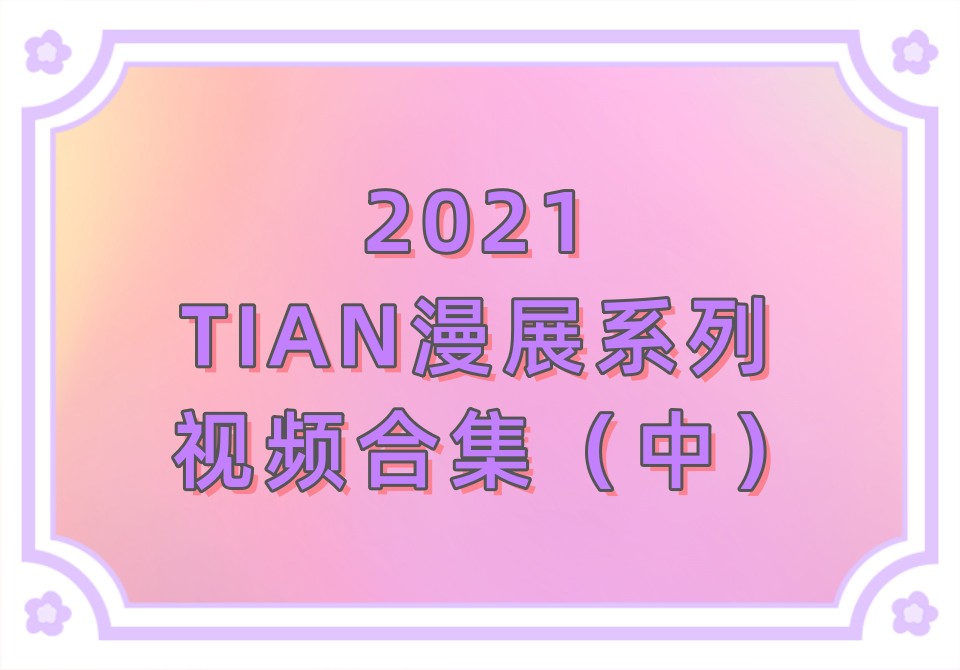2021年TIAN漫展系列视频合集（中）