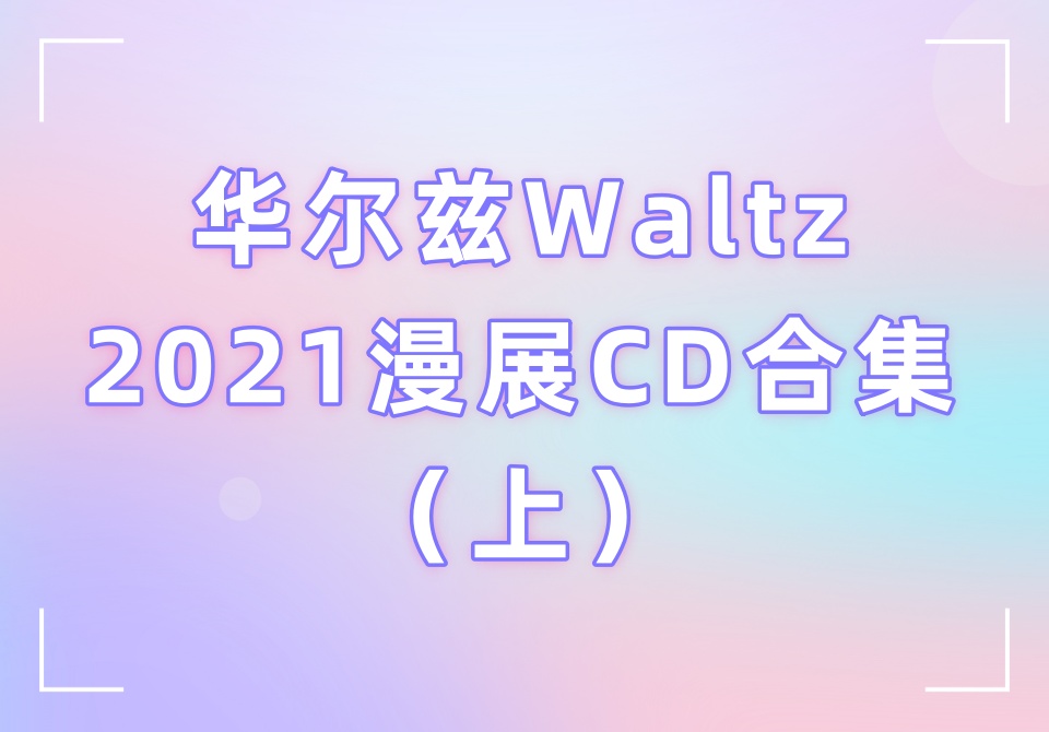 华尔兹Waltz2021漫展CD合集（上）