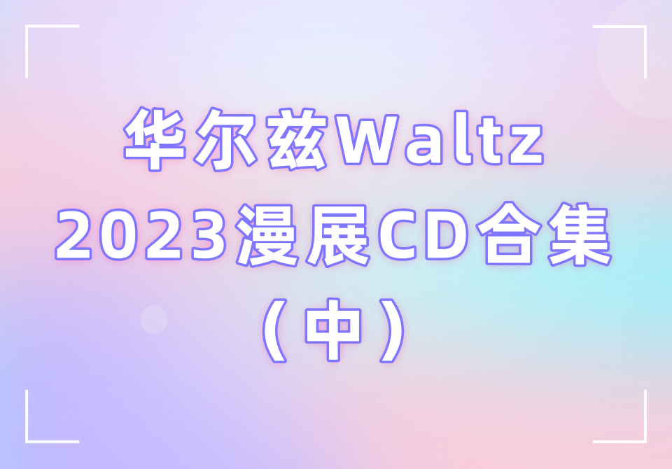 华尔兹Waltz2023漫展CD合集（中）