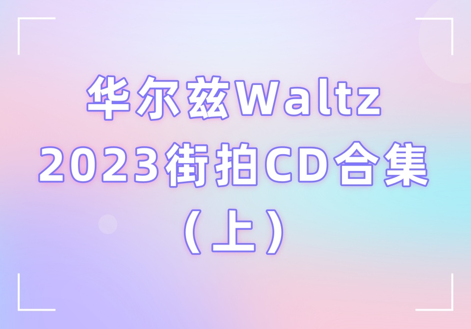 华尔兹Waltz2023街拍CD合集（上）