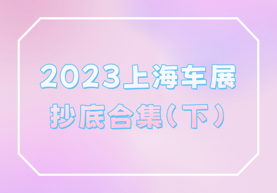 2023上海车展抄底合集（下）