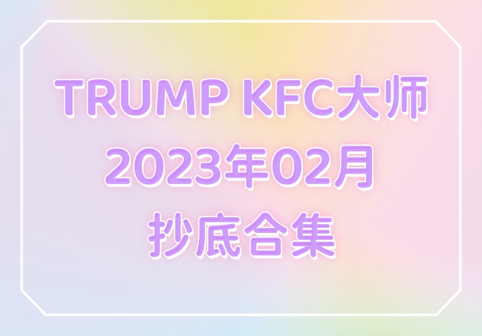 TRUMP KFC大师2023年02月抄底合集