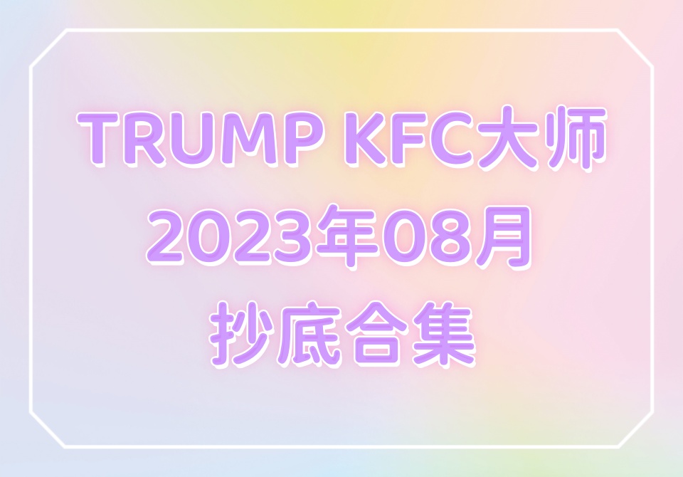 TRUMP KFC大师2023年08月抄底合集