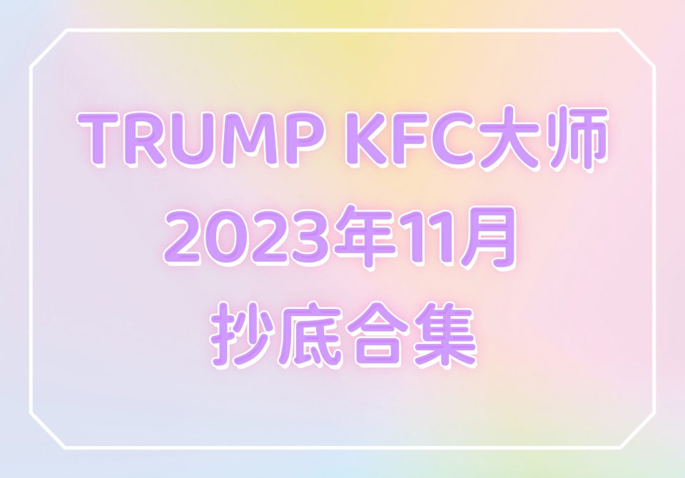 TRUMP KFC大师2023年11月抄底合集